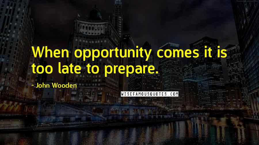 John Wooden Quotes: When opportunity comes it is too late to prepare.