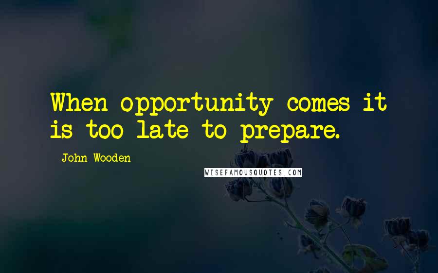 John Wooden Quotes: When opportunity comes it is too late to prepare.