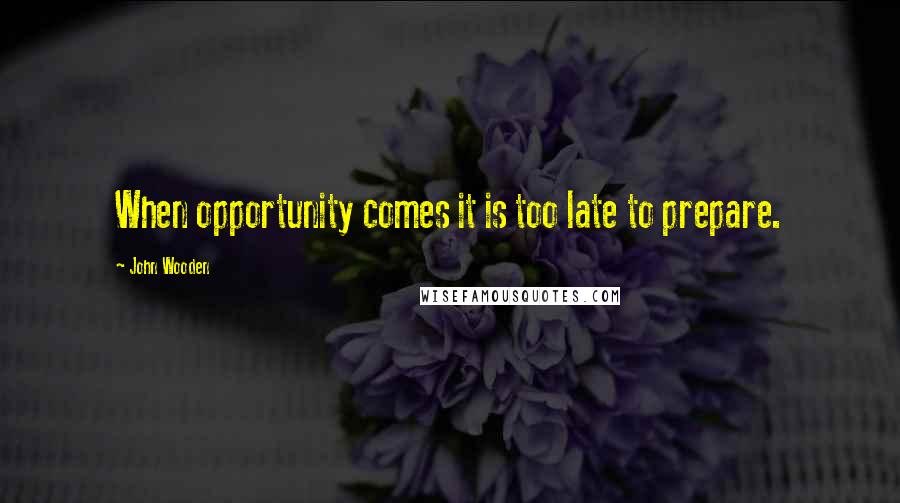 John Wooden Quotes: When opportunity comes it is too late to prepare.