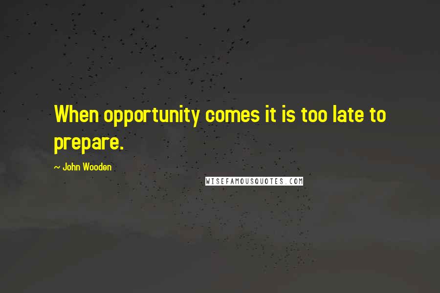 John Wooden Quotes: When opportunity comes it is too late to prepare.