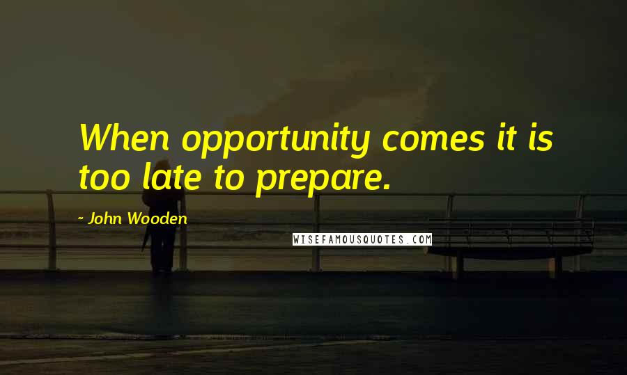 John Wooden Quotes: When opportunity comes it is too late to prepare.