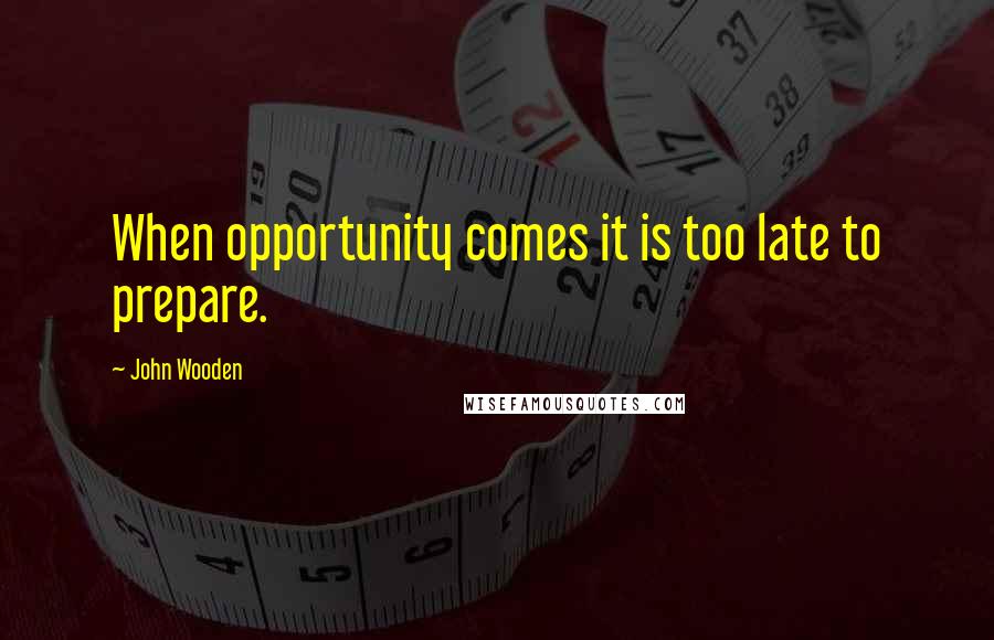 John Wooden Quotes: When opportunity comes it is too late to prepare.