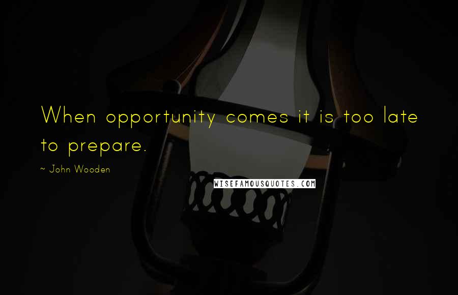 John Wooden Quotes: When opportunity comes it is too late to prepare.
