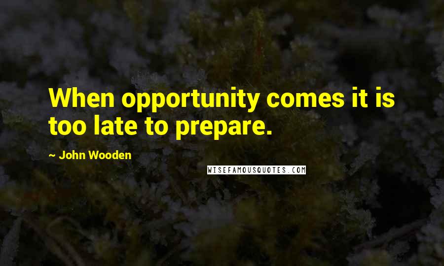 John Wooden Quotes: When opportunity comes it is too late to prepare.