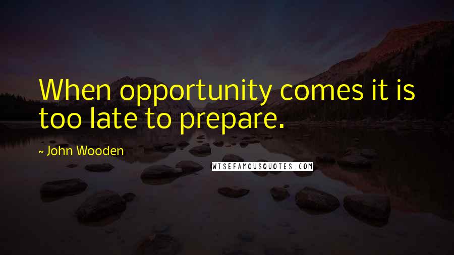 John Wooden Quotes: When opportunity comes it is too late to prepare.