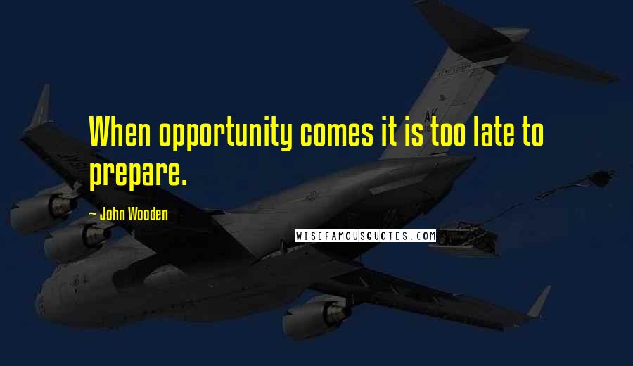 John Wooden Quotes: When opportunity comes it is too late to prepare.