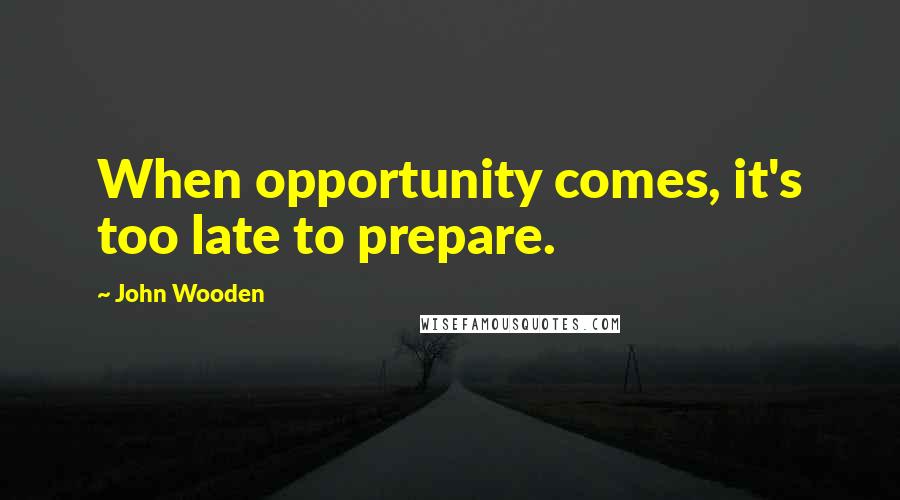 John Wooden Quotes: When opportunity comes, it's too late to prepare.