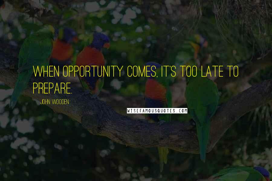 John Wooden Quotes: When opportunity comes, it's too late to prepare.