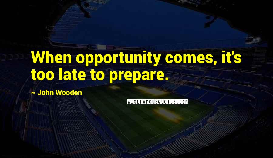 John Wooden Quotes: When opportunity comes, it's too late to prepare.