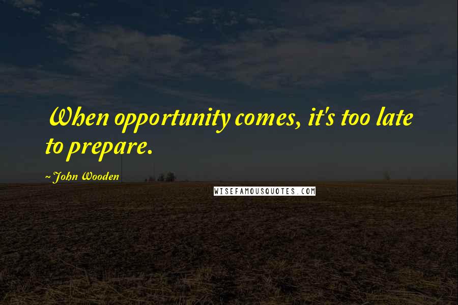 John Wooden Quotes: When opportunity comes, it's too late to prepare.