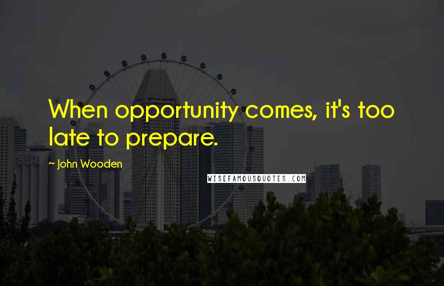 John Wooden Quotes: When opportunity comes, it's too late to prepare.