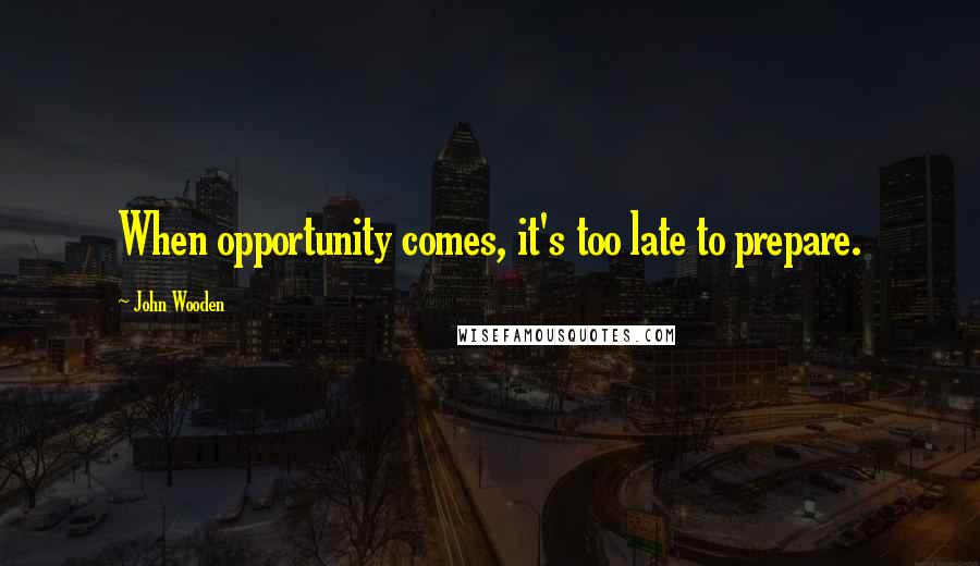 John Wooden Quotes: When opportunity comes, it's too late to prepare.
