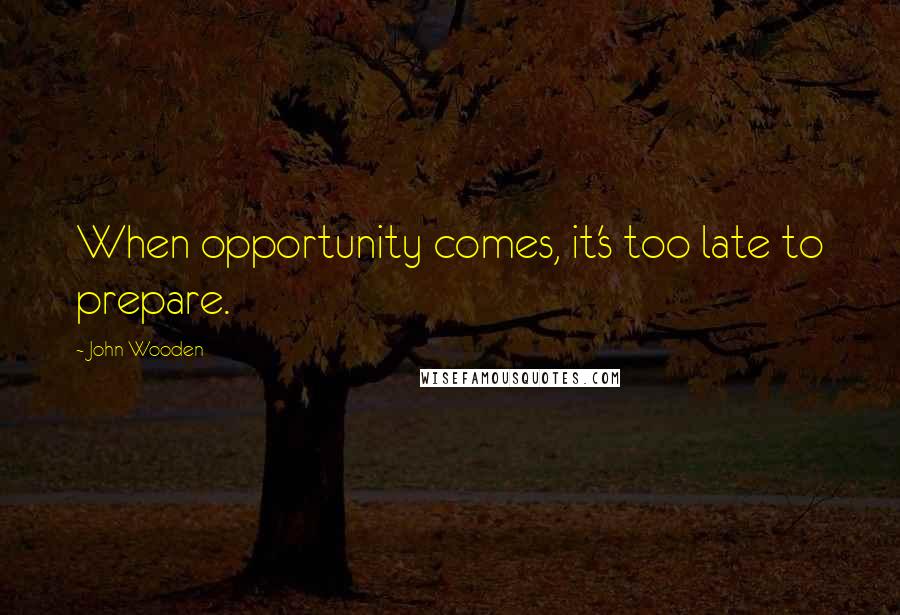 John Wooden Quotes: When opportunity comes, it's too late to prepare.