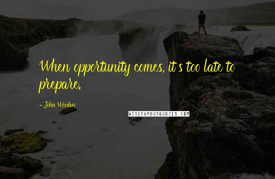John Wooden Quotes: When opportunity comes, it's too late to prepare.