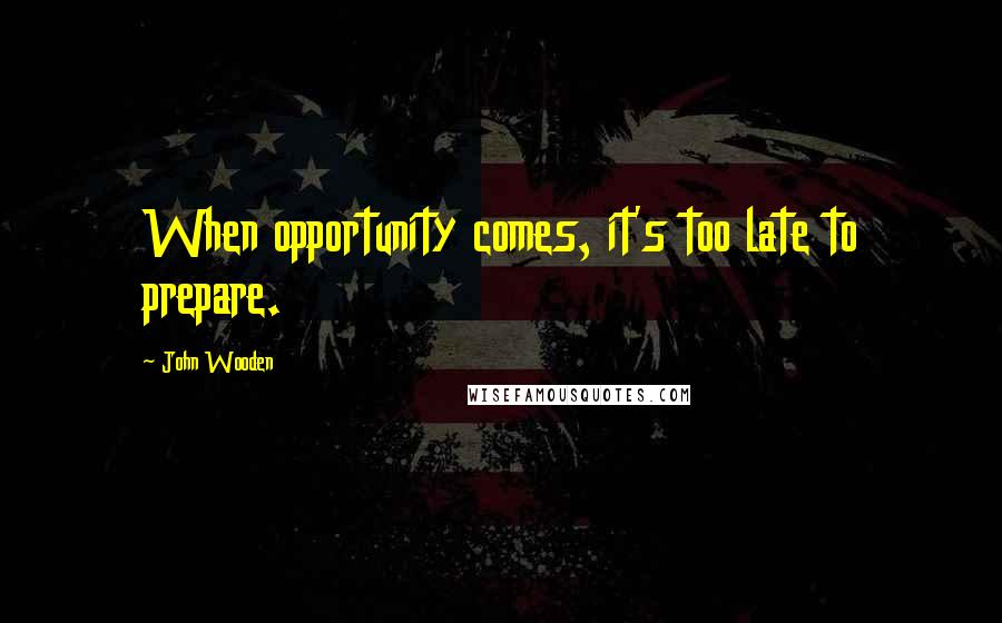 John Wooden Quotes: When opportunity comes, it's too late to prepare.
