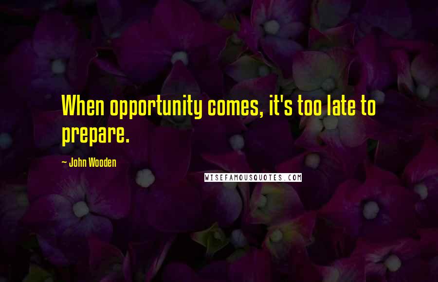 John Wooden Quotes: When opportunity comes, it's too late to prepare.
