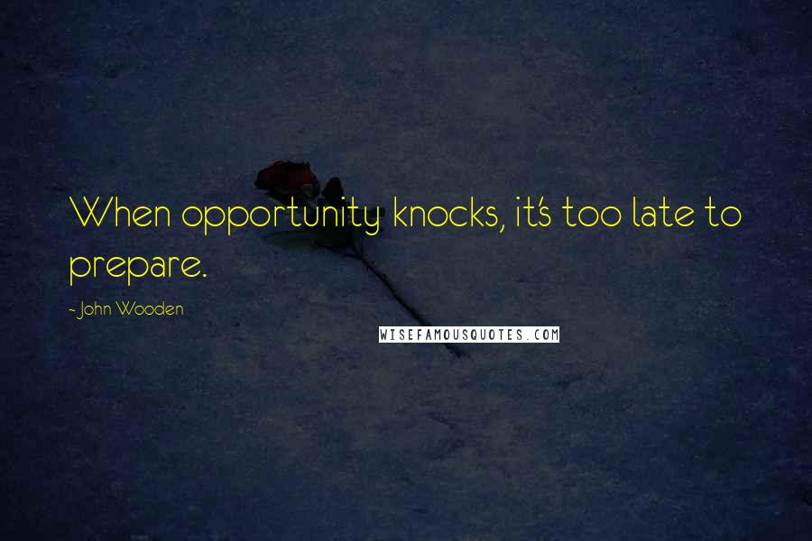 John Wooden Quotes: When opportunity knocks, it's too late to prepare.