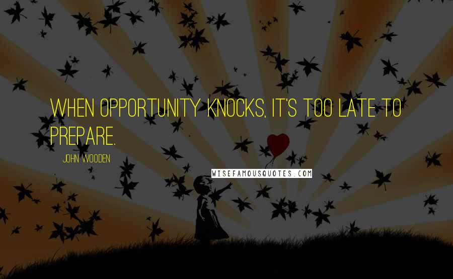 John Wooden Quotes: When opportunity knocks, it's too late to prepare.