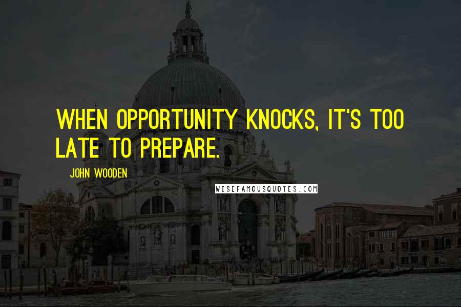 John Wooden Quotes: When opportunity knocks, it's too late to prepare.