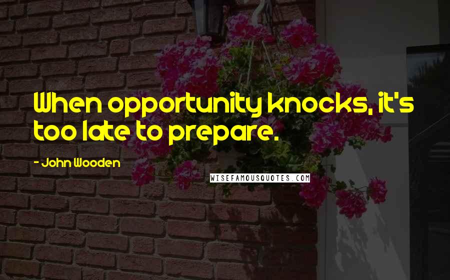 John Wooden Quotes: When opportunity knocks, it's too late to prepare.