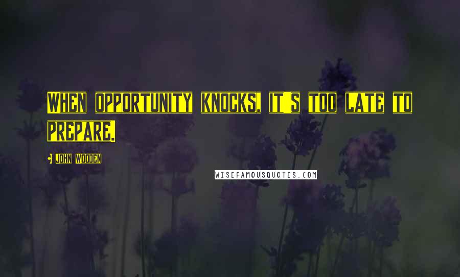 John Wooden Quotes: When opportunity knocks, it's too late to prepare.