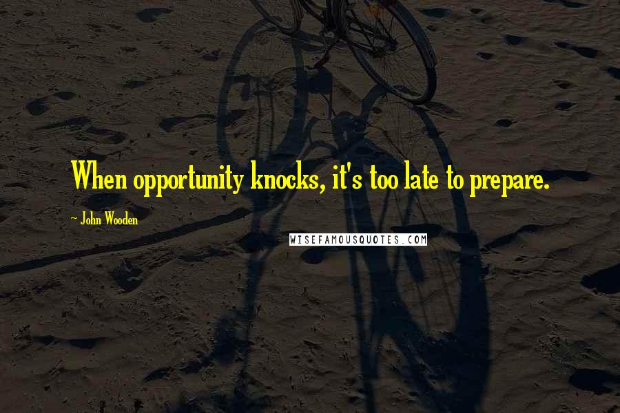 John Wooden Quotes: When opportunity knocks, it's too late to prepare.