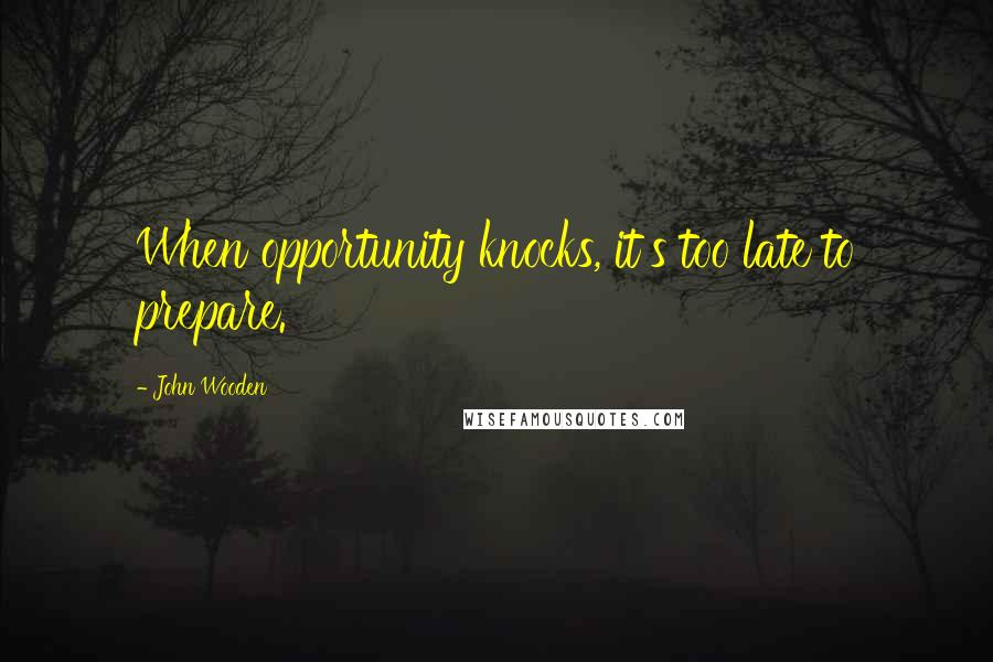 John Wooden Quotes: When opportunity knocks, it's too late to prepare.