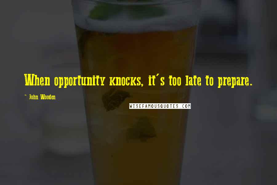 John Wooden Quotes: When opportunity knocks, it's too late to prepare.