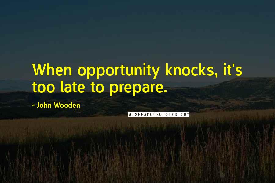 John Wooden Quotes: When opportunity knocks, it's too late to prepare.
