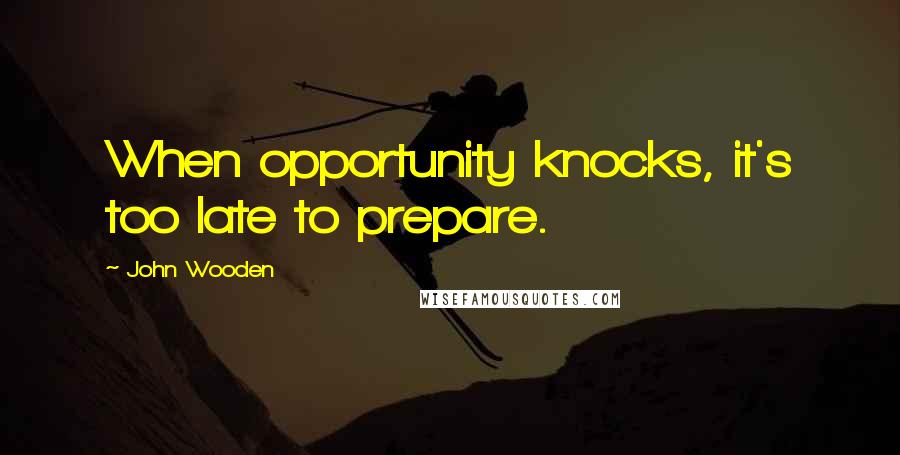 John Wooden Quotes: When opportunity knocks, it's too late to prepare.