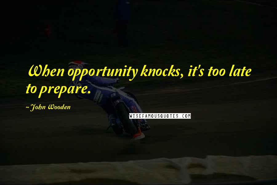 John Wooden Quotes: When opportunity knocks, it's too late to prepare.