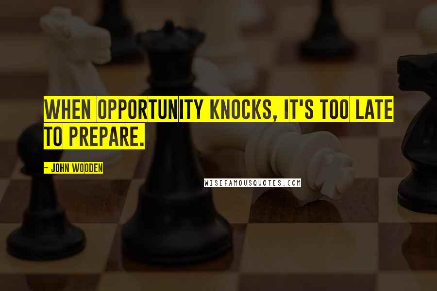 John Wooden Quotes: When opportunity knocks, it's too late to prepare.