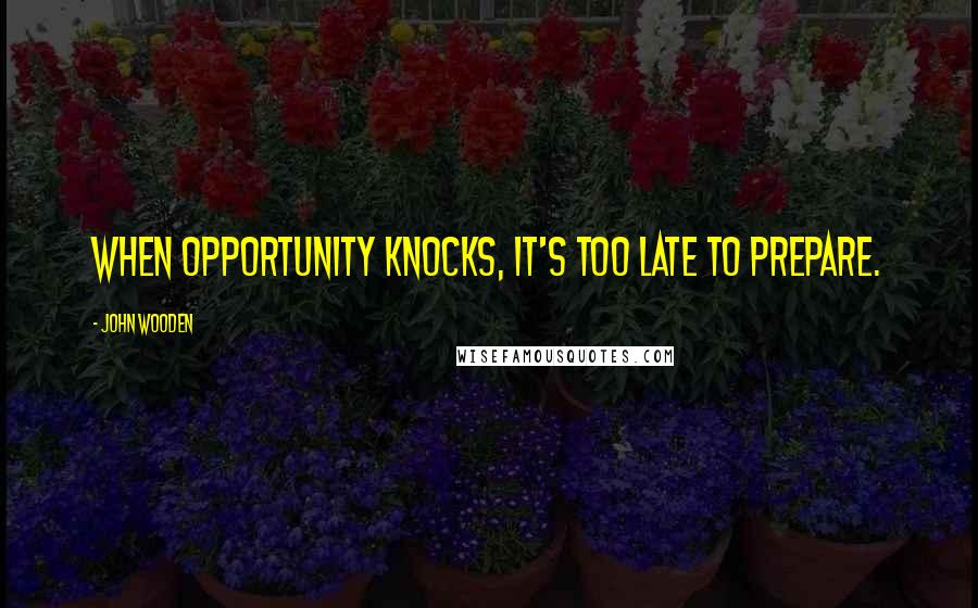 John Wooden Quotes: When opportunity knocks, it's too late to prepare.