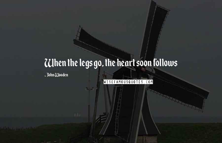 John Wooden Quotes: When the legs go, the heart soon follows