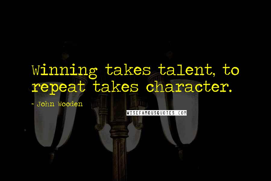 John Wooden Quotes: Winning takes talent, to repeat takes character.