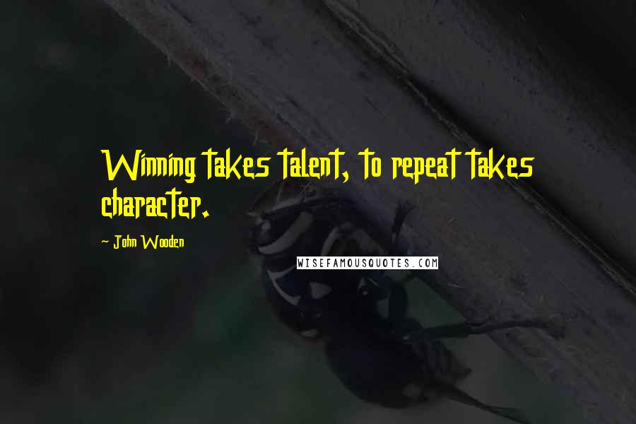 John Wooden Quotes: Winning takes talent, to repeat takes character.