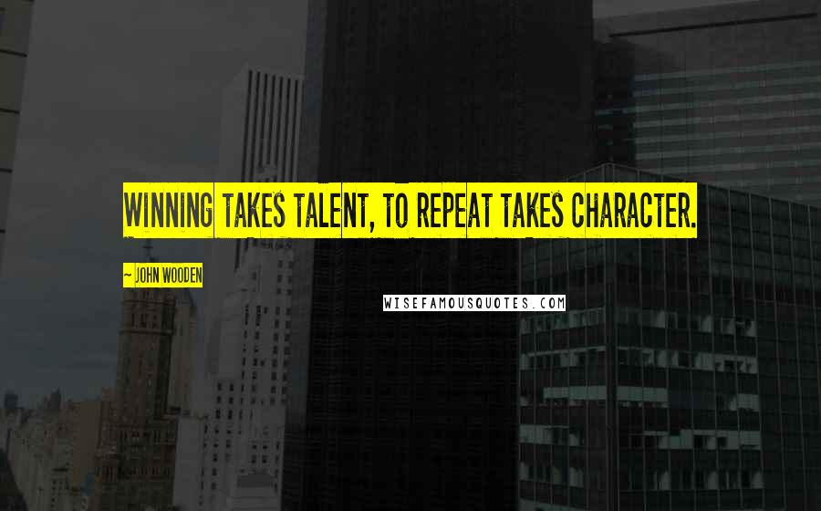 John Wooden Quotes: Winning takes talent, to repeat takes character.