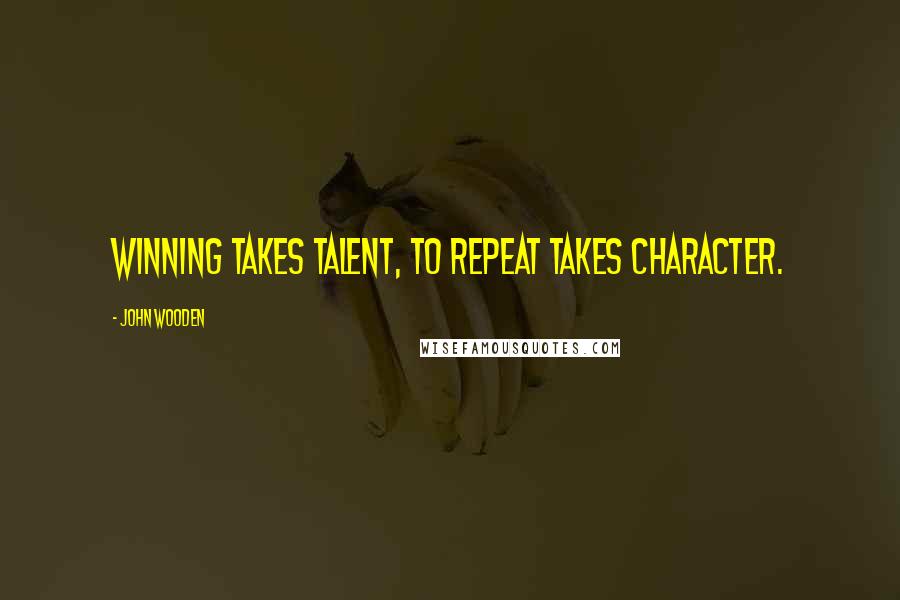 John Wooden Quotes: Winning takes talent, to repeat takes character.