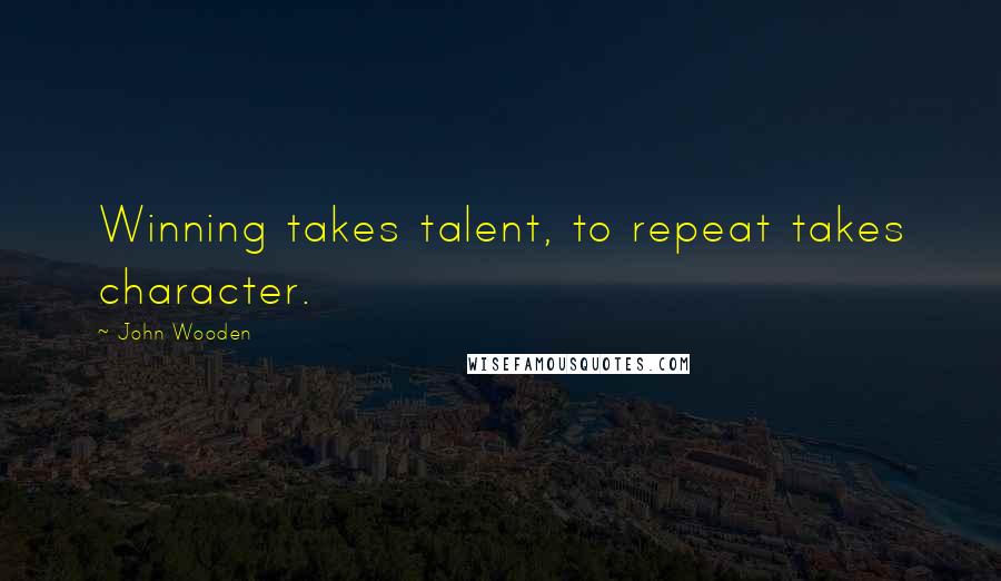 John Wooden Quotes: Winning takes talent, to repeat takes character.