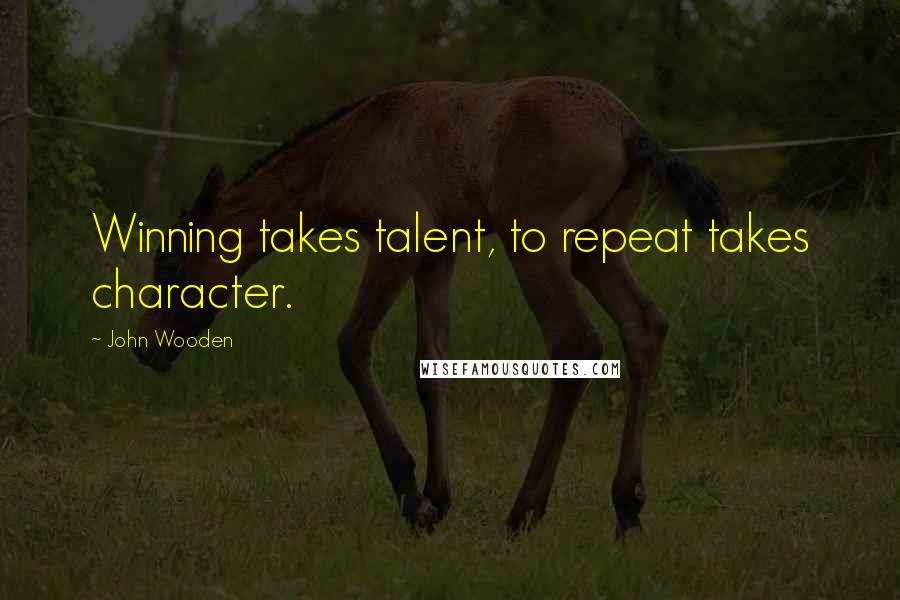 John Wooden Quotes: Winning takes talent, to repeat takes character.