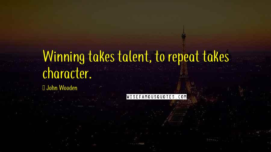 John Wooden Quotes: Winning takes talent, to repeat takes character.