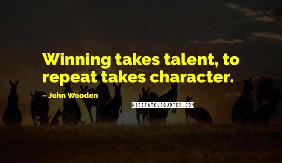 John Wooden Quotes: Winning takes talent, to repeat takes character.