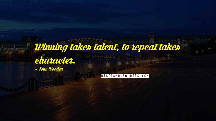 John Wooden Quotes: Winning takes talent, to repeat takes character.