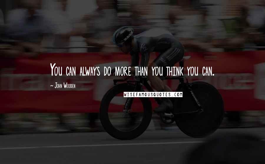 John Wooden Quotes: You can always do more than you think you can.