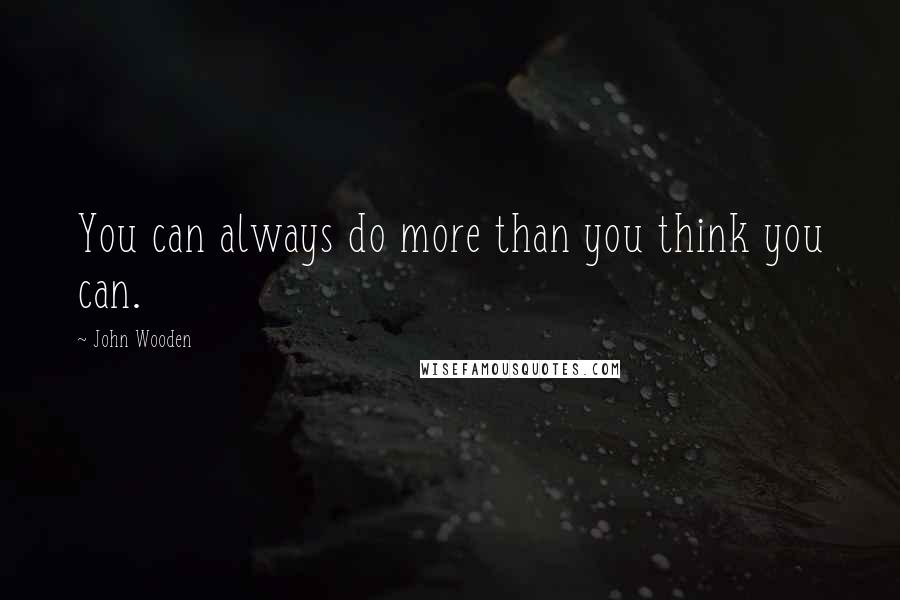 John Wooden Quotes: You can always do more than you think you can.