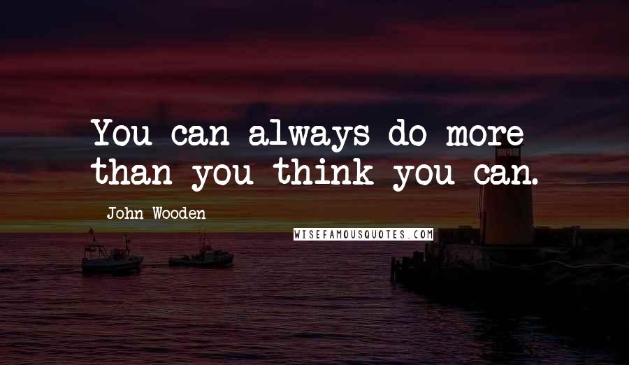 John Wooden Quotes: You can always do more than you think you can.