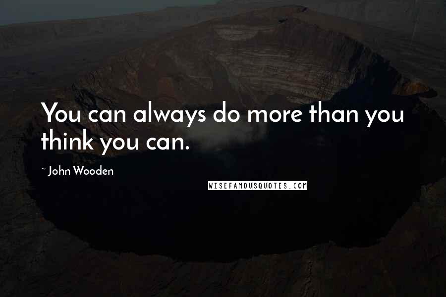 John Wooden Quotes: You can always do more than you think you can.