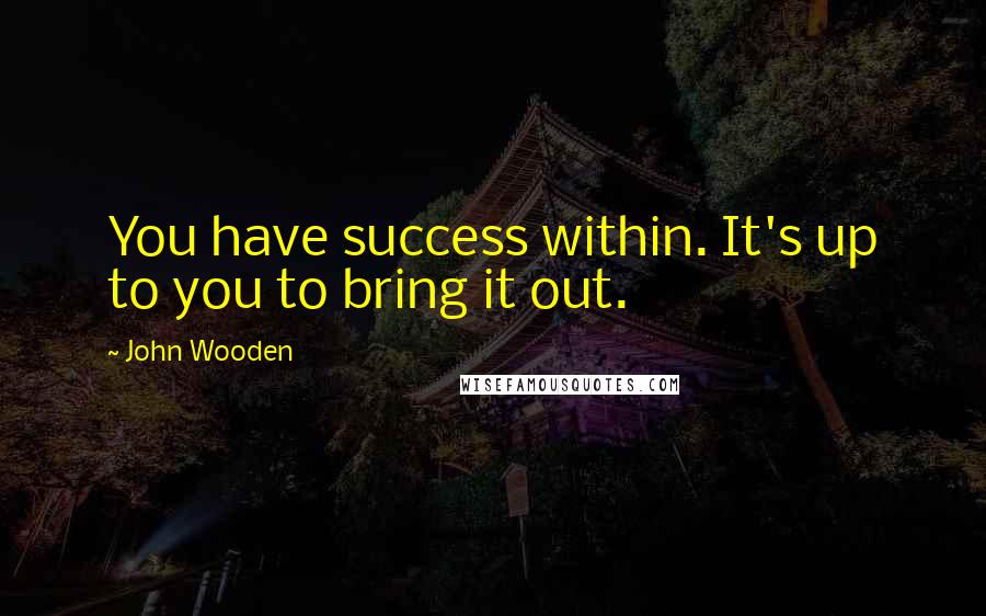 John Wooden Quotes: You have success within. It's up to you to bring it out.