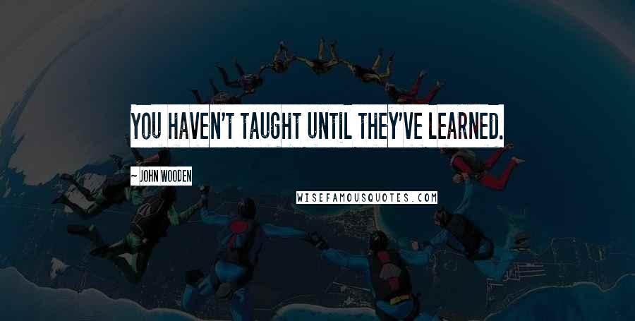 John Wooden Quotes: You haven't taught until they've learned.