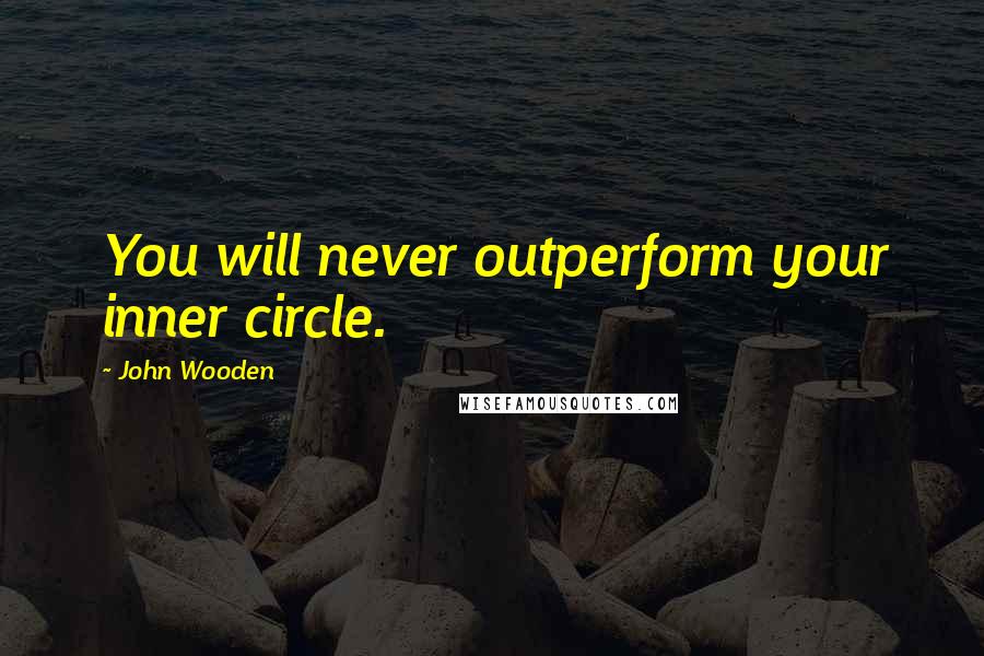 John Wooden Quotes: You will never outperform your inner circle.